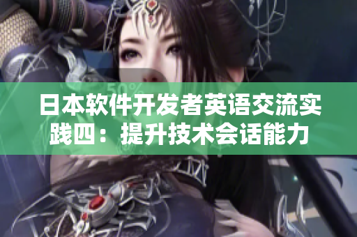 日本軟件開發(fā)者英語(yǔ)交流實(shí)踐四：提升技術(shù)會(huì)話能力