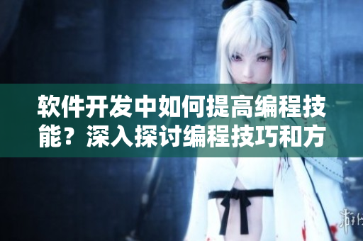 軟件開(kāi)發(fā)中如何提高編程技能？深入探討編程技巧和方法