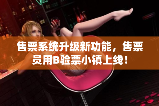 售票系統(tǒng)升級(jí)新功能，售票員用B驗(yàn)票小鎮(zhèn)上線！