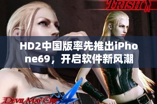 HD2中國版率先推出iPhone69，開啟軟件新風(fēng)潮