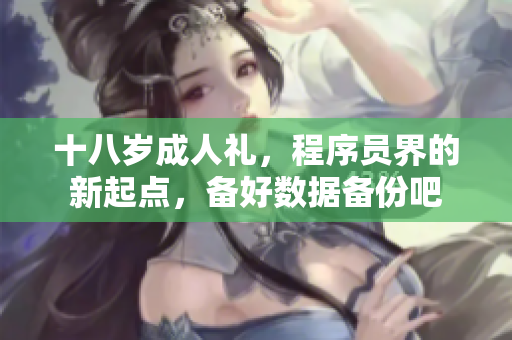 十八歲成人禮，程序員界的新起點，備好數(shù)據(jù)備份吧