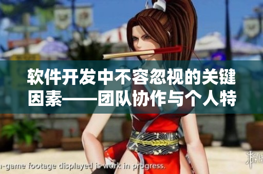 軟件開發(fā)中不容忽視的關(guān)鍵因素——團隊協(xié)作與個人特質(zhì)