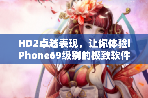 HD2卓越表現(xiàn)，讓你體驗(yàn)iPhone69級(jí)別的極致軟件樂趣