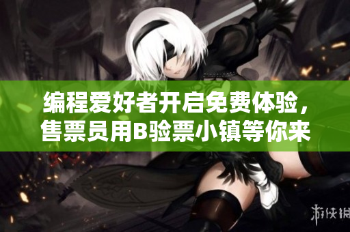 編程愛好者開啟免費體驗，售票員用B驗票小鎮(zhèn)等你來專享軟件攝入新奇體驗