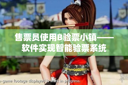 售票員使用B驗票小鎮(zhèn)——軟件實現(xiàn)智能驗票系統(tǒng)