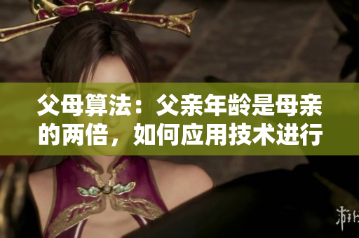 父母算法：父親年齡是母親的兩倍，如何應(yīng)用技術(shù)進行教育？