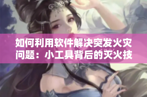 如何利用軟件解決突發(fā)火災問題：小工具背后的滅火技術(shù)