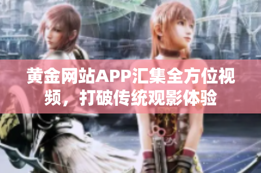 黃金網(wǎng)站APP匯集全方位視頻，打破傳統(tǒng)觀影體驗(yàn)