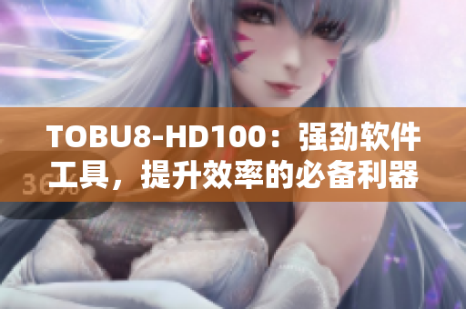 TOBU8-HD100：強勁軟件工具，提升效率的必備利器