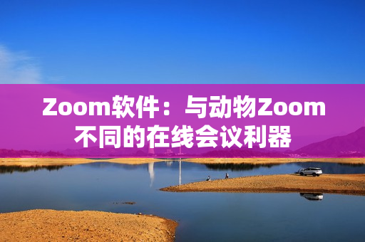 Zoom軟件：與動(dòng)物Zoom不同的在線(xiàn)會(huì)議利器