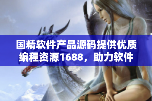 國精軟件產(chǎn)品源碼提供優(yōu)質(zhì)編程資源1688，助力軟件開發(fā)創(chuàng)新