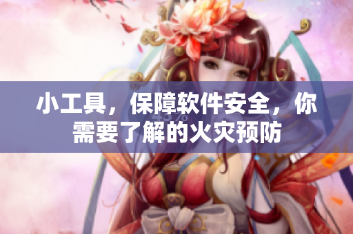 小工具，保障軟件安全，你需要了解的火災(zāi)預(yù)防