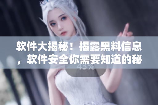 軟件大揭秘！揭露黑料信息，軟件安全你需要知道的秘密