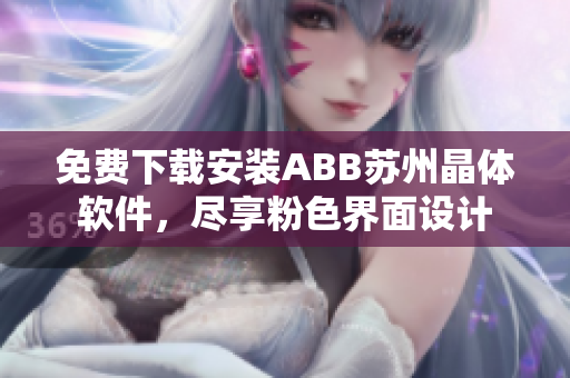 免費(fèi)下載安裝ABB蘇州晶體軟件，盡享粉色界面設(shè)計(jì)