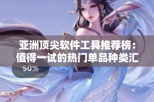 亞洲頂尖軟件工具推薦榜：值得一試的熱門(mén)單品種類(lèi)匯總