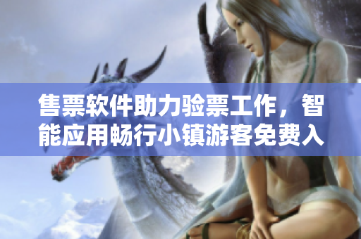 售票軟件助力驗(yàn)票工作，智能應(yīng)用暢行小鎮(zhèn)游客免費(fèi)入園