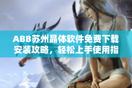 ABB蘇州晶體軟件免費(fèi)下載安裝攻略，輕松上手使用指南