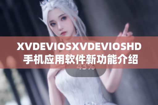 XVDEVIOSXVDEVIOSHD 手機(jī)應(yīng)用軟件新功能介紹及用戶(hù)體驗(yàn)分享
