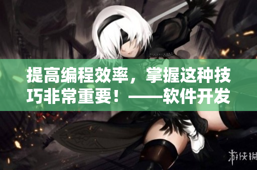 提高編程效率，掌握這種技巧非常重要！——軟件開發(fā)中二合一子母被的好處