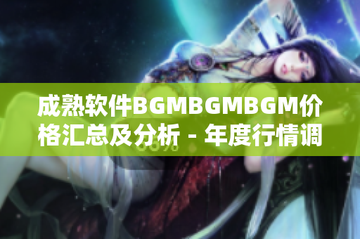 成熟軟件BGMBGMBGM價格匯總及分析 - 年度行情調(diào)查