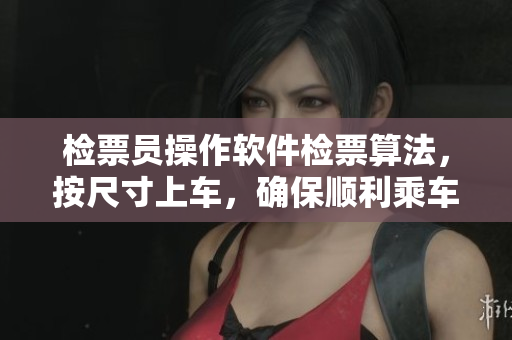 檢票員操作軟件檢票算法，按尺寸上車(chē)，確保順利乘車(chē)