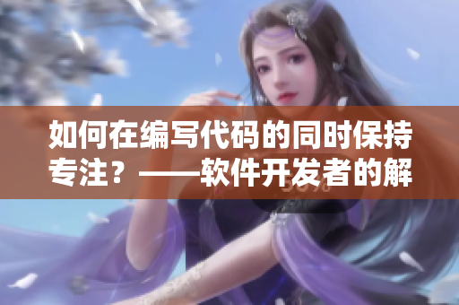 如何在編寫代碼的同時(shí)保持專注？——軟件開發(fā)者的解決之道