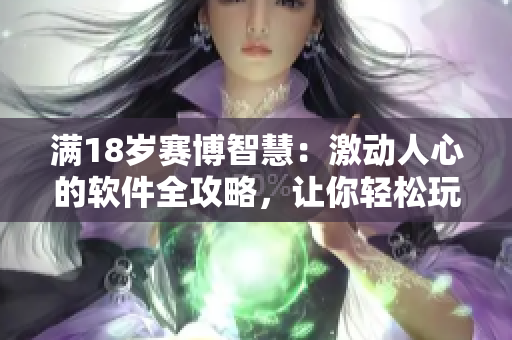 滿18歲賽博智慧：激動人心的軟件全攻略，讓你輕松玩轉編程世界