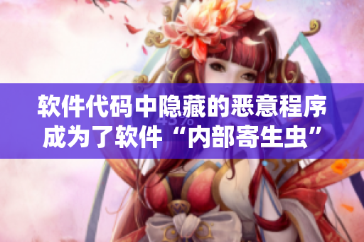 軟件代碼中隱藏的惡意程序成為了軟件“內部寄生蟲”，如何清除？