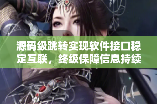 源碼級跳轉(zhuǎn)實現(xiàn)軟件接口穩(wěn)定互聯(lián)，終級保障信息持續(xù)暢通