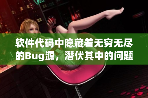 軟件代碼中隱藏著無窮無盡的Bug源，潛伏其中的問題遠(yuǎn)比想象更多