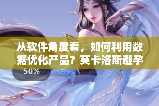 從軟件角度看，如何利用數(shù)據(jù)優(yōu)化產(chǎn)品？芙卡洛斯避孕套尺寸挑選攻略