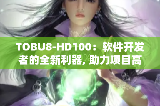 TOBU8-HD100：軟件開發(fā)者的全新利器, 助力項(xiàng)目高效實(shí)現(xiàn)