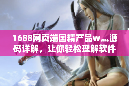 1688網頁端國精產品w灬源碼詳解，讓你輕松理解軟件開發(fā)技術