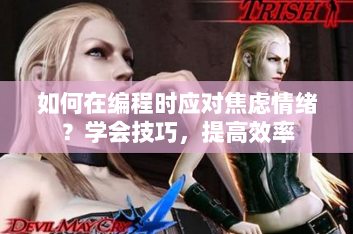 如何在編程時應(yīng)對焦慮情緒？學會技巧，提高效率