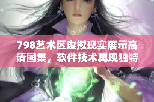 798藝術(shù)區(qū)虛擬現(xiàn)實(shí)展示高清圖集，軟件技術(shù)再現(xiàn)獨(dú)特景觀