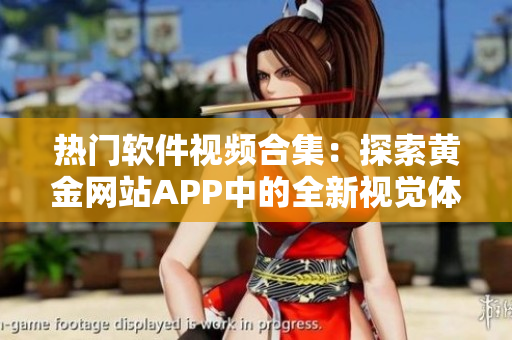 熱門(mén)軟件視頻合集：探索黃金網(wǎng)站APP中的全新視覺(jué)體驗(yàn)