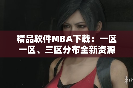 精品軟件MBA下載：一區(qū)一區(qū)、三區(qū)分布全新資源