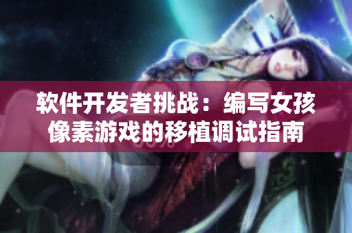 軟件開(kāi)發(fā)者挑戰(zhàn)：編寫女孩像素游戲的移植調(diào)試指南