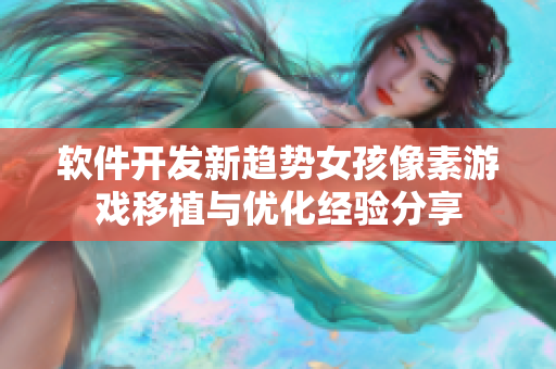 軟件開(kāi)發(fā)新趨勢(shì)女孩像素游戲移植與優(yōu)化經(jīng)驗(yàn)分享
