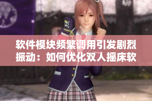 軟件模塊頻繁調(diào)用引發(fā)劇烈振動：如何優(yōu)化雙人搖床軟件設(shè)計？