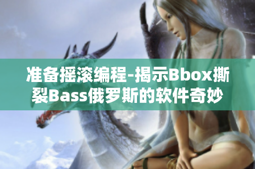 準(zhǔn)備搖滾編程-揭示Bbox撕裂Bass俄羅斯的軟件奇妙秘密