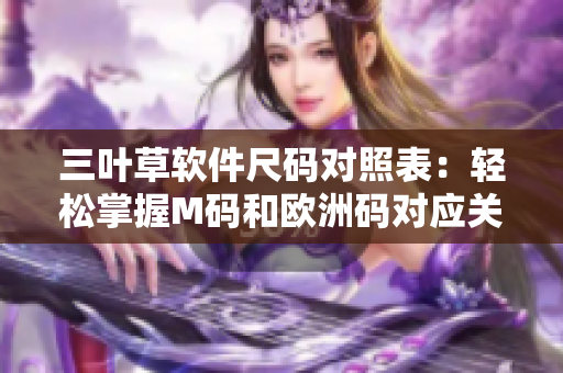 三葉草軟件尺碼對照表：輕松掌握M碼和歐洲碼對應關(guān)系