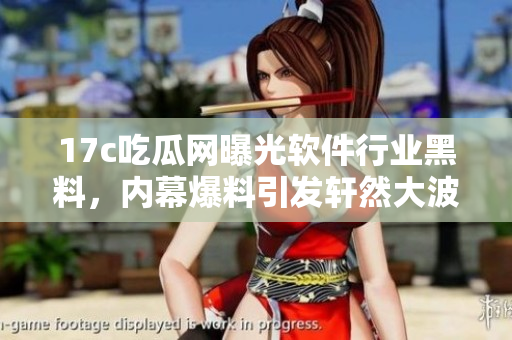 17c吃瓜網(wǎng)曝光軟件行業(yè)黑料，內(nèi)幕爆料引發(fā)軒然大波