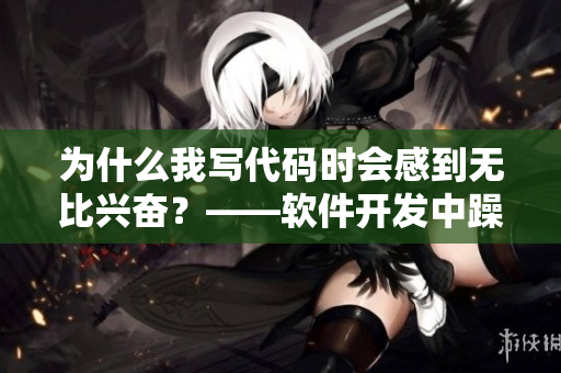 為什么我寫(xiě)代碼時(shí)會(huì)感到無(wú)比興奮？——軟件開(kāi)發(fā)中躁狂的根源。