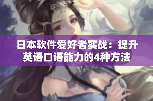 日本軟件愛(ài)好者實(shí)戰(zhàn)：提升英語(yǔ)口語(yǔ)能力的4種方法