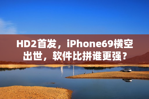HD2首發(fā)，iPhone69橫空出世，軟件比拼誰(shuí)更強(qiáng)？