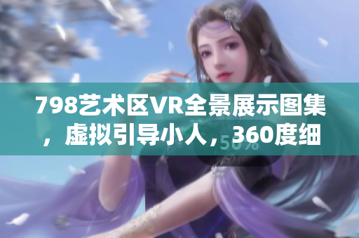 798藝術(shù)區(qū)VR全景展示圖集，虛擬引導(dǎo)小人，360度細(xì)節(jié)展示