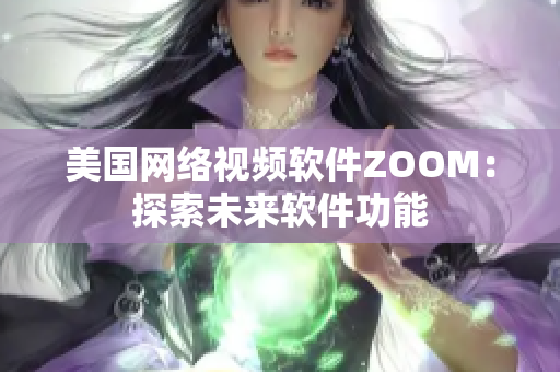 美國網(wǎng)絡視頻軟件ZOOM：探索未來軟件功能