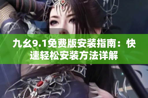 九幺9.1免費(fèi)版安裝指南：快速輕松安裝方法詳解