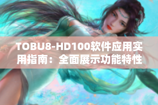 TOBU8-HD100軟件應(yīng)用實(shí)用指南：全面展示功能特性和操作技巧